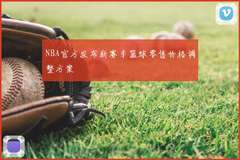 NBA官方发布新赛季篮球零售价格调整方案