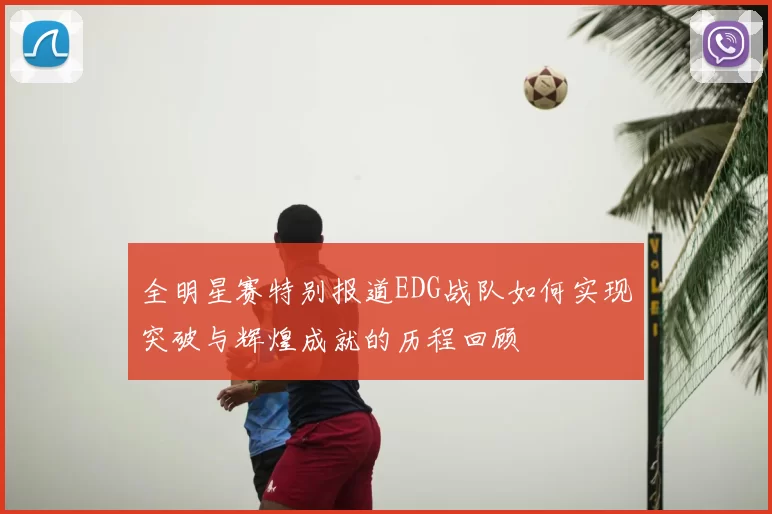 全明星赛特别报道EDG战队如何实现突破与辉煌成就的历程回顾