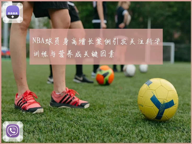 NBA球员身高增长案例引发关注科学训练与营养成关键因素