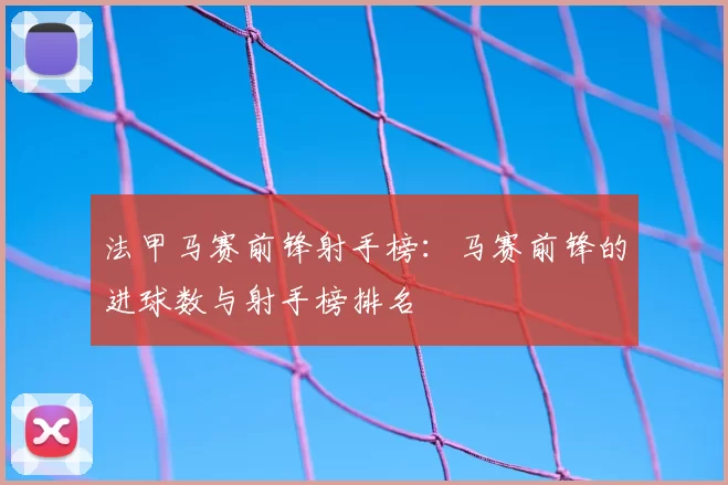 法甲马赛前锋射手榜：马赛前锋的进球数与射手榜排名