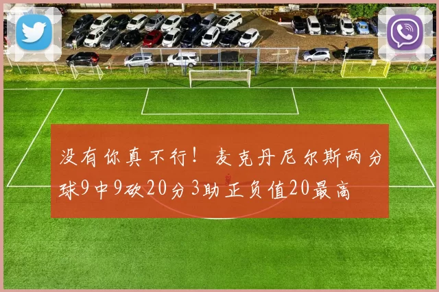 没有你真不行!麦克丹尼尔斯两分球9中9砍20分3助正负值20最高