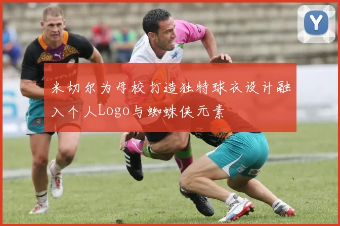 米切尔为母校打造独特球衣设计融入个人Logo与蜘蛛侠元素