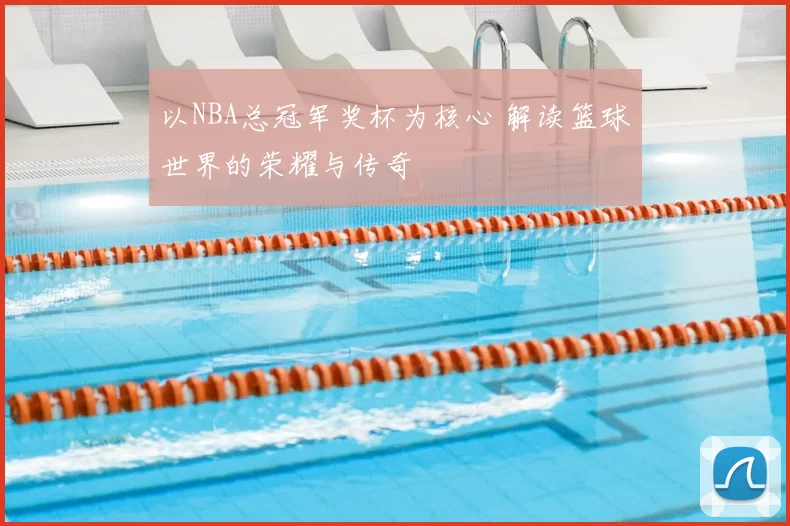 以NBA总冠军奖杯为核心 解读篮球世界的荣耀与传奇