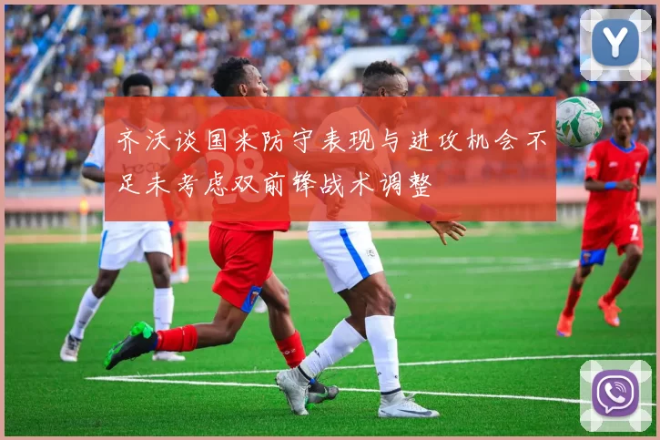齐沃谈国米防守表现与进攻机会不足未考虑双前锋战术调整